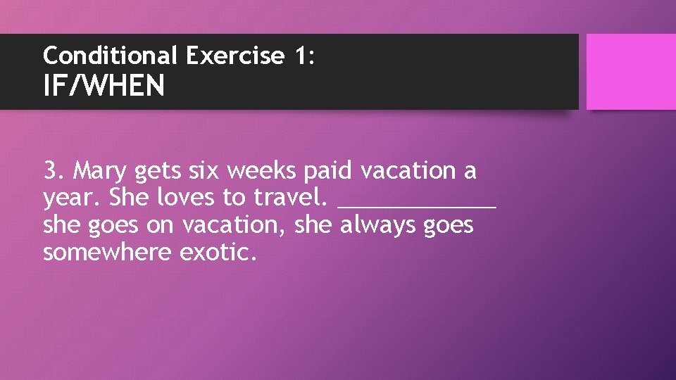 Conditional Exercise 1: IF/WHEN 3. Mary gets six weeks paid vacation a year. She