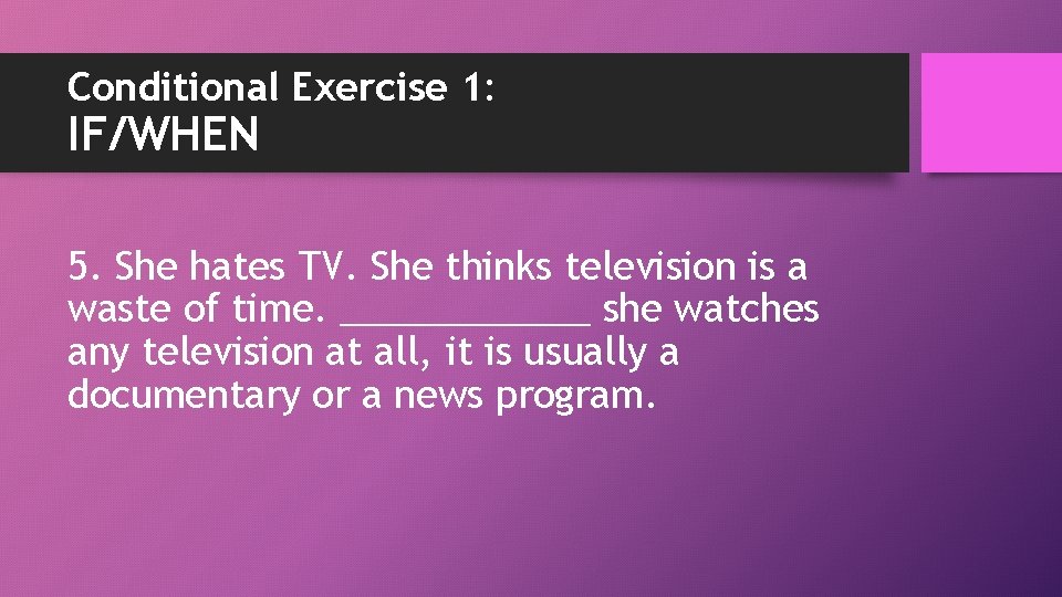 Conditional Exercise 1: IF/WHEN 5. She hates TV. She thinks television is a waste