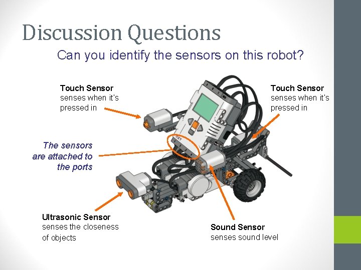 Discussion Questions Can you identify the sensors on this robot? Touch Sensor senses when