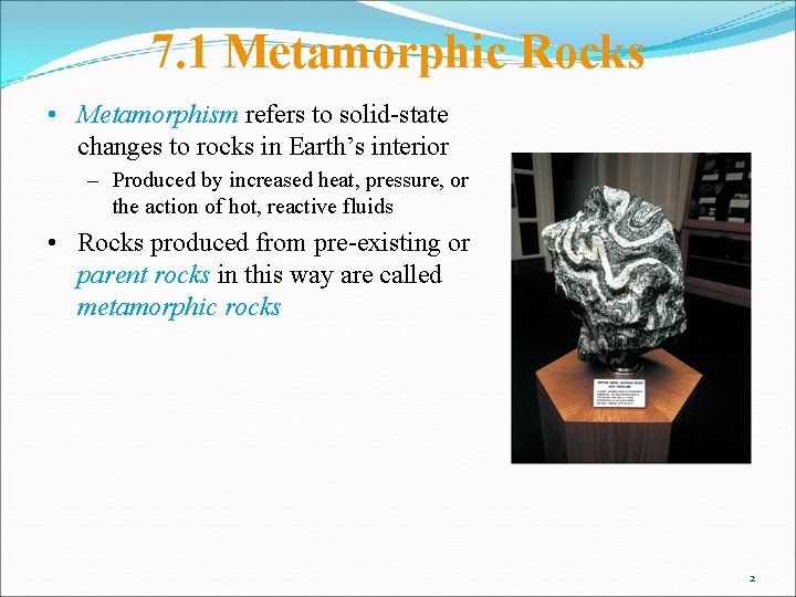 7. 1 Metamorphic Rocks • Metamorphism refers to solid-state changes to rocks in Earth’s