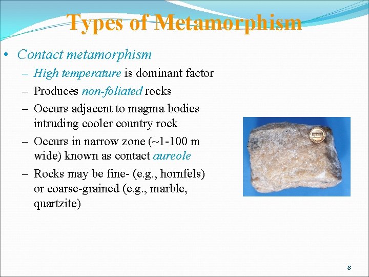 Types of Metamorphism • Contact metamorphism – High temperature is dominant factor – Produces