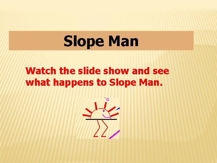 Slope Man Watch the slide show and see what happens to Slope Man. 