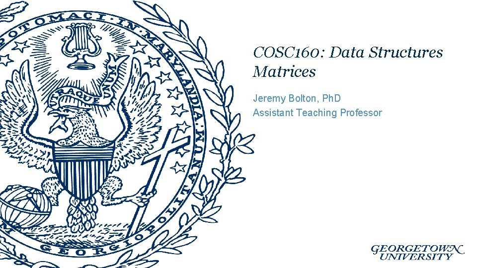 COSC 160: Data Structures Matrices Jeremy Bolton, Ph. D Assistant Teaching Professor 