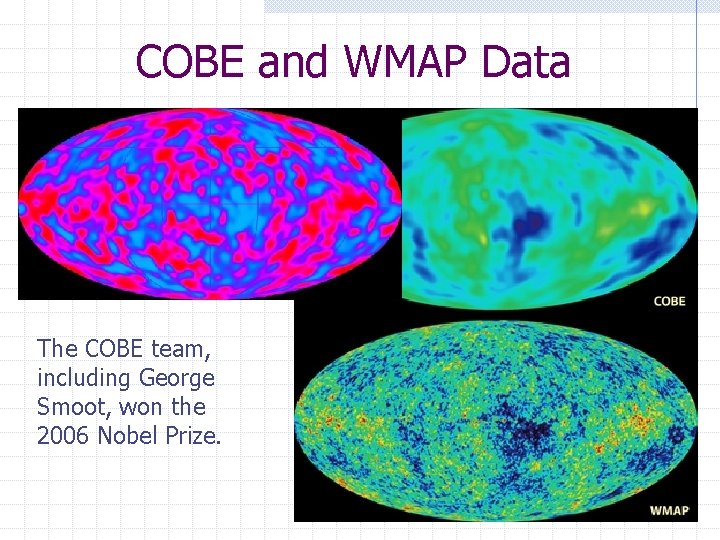 COBE and WMAP Data The COBE team, including George Smoot, won the 2006 Nobel