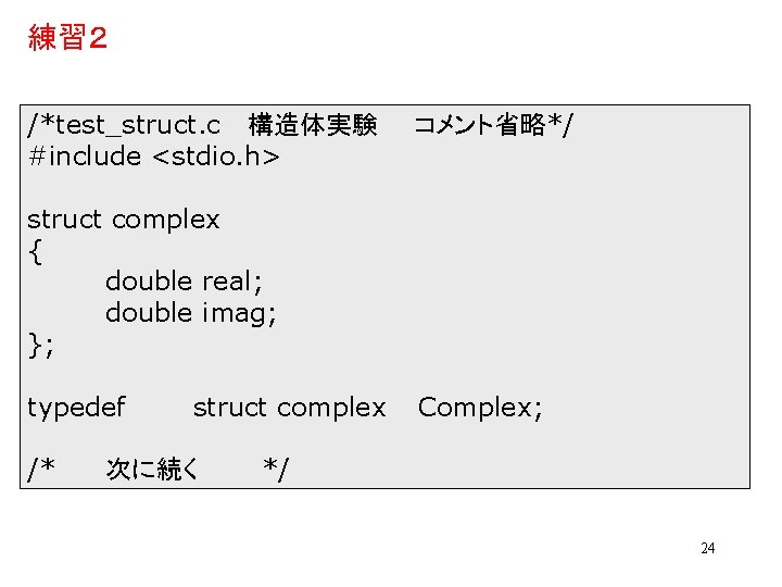 練習２ /*test_struct. c 構造体実験 #include <stdio. h> コメント省略*/ struct complex { double real; double
