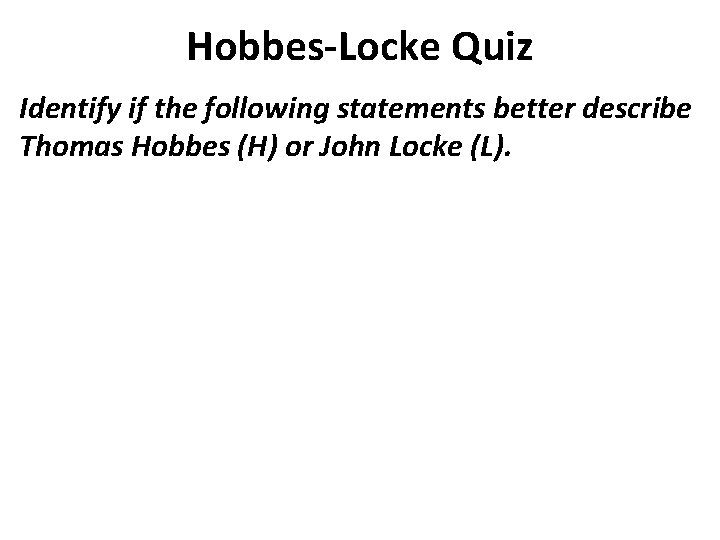 Hobbes-Locke Quiz Identify if the following statements better describe Thomas Hobbes (H) or John