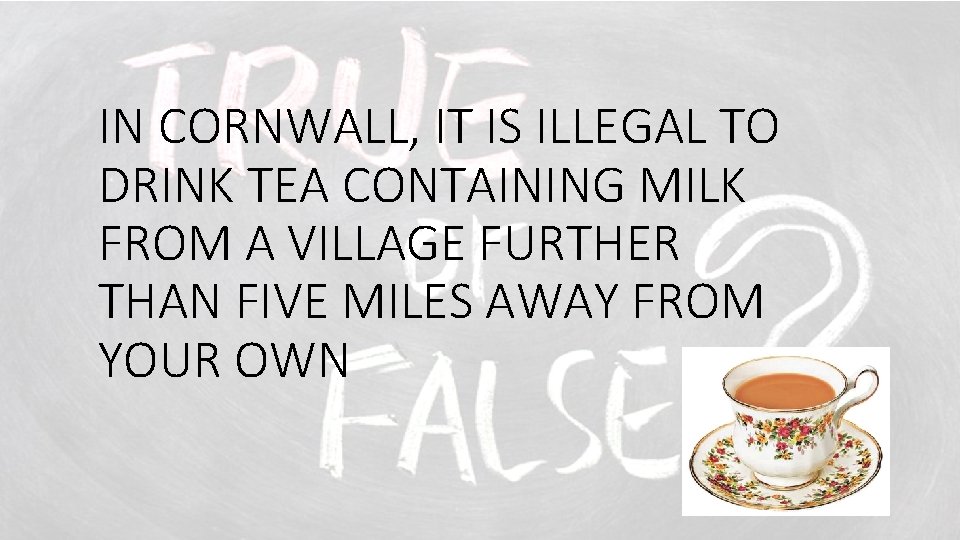 IN CORNWALL, IT IS ILLEGAL TO DRINK TEA CONTAINING MILK FROM A VILLAGE FURTHER