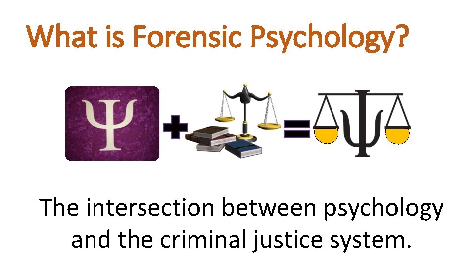 What is Forensic Psychology? The intersection between psychology and the criminal justice system. 