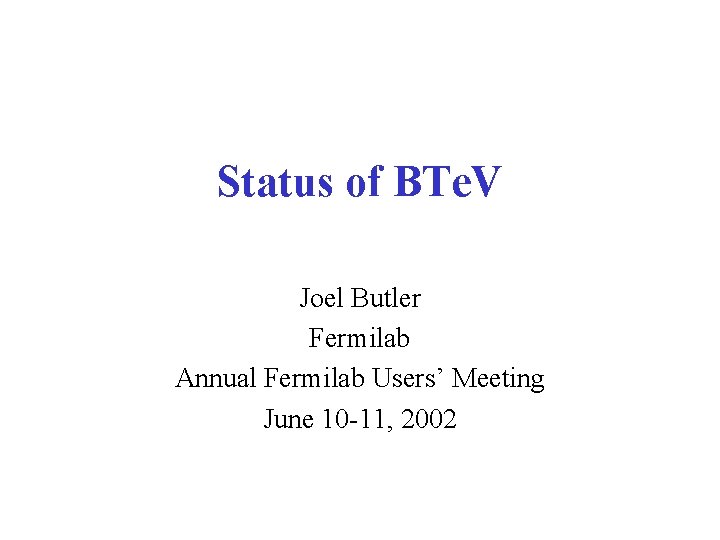 Status of BTe. V Joel Butler Fermilab Annual Fermilab Users’ Meeting June 10 -11,