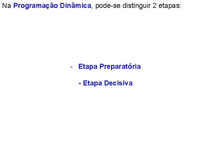 Na Programação Dinâmica, pode-se distinguir 2 etapas: - Etapa Preparatória - Etapa Decisiva 