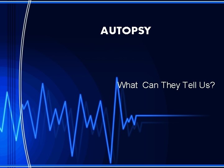 AUTOPSY What Can They Tell Us? 