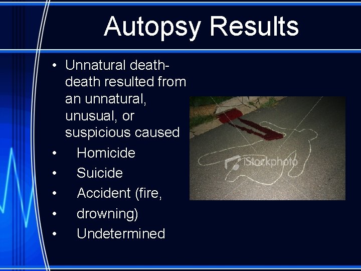 Autopsy Results • Unnatural death resulted from an unnatural, unusual, or suspicious caused •
