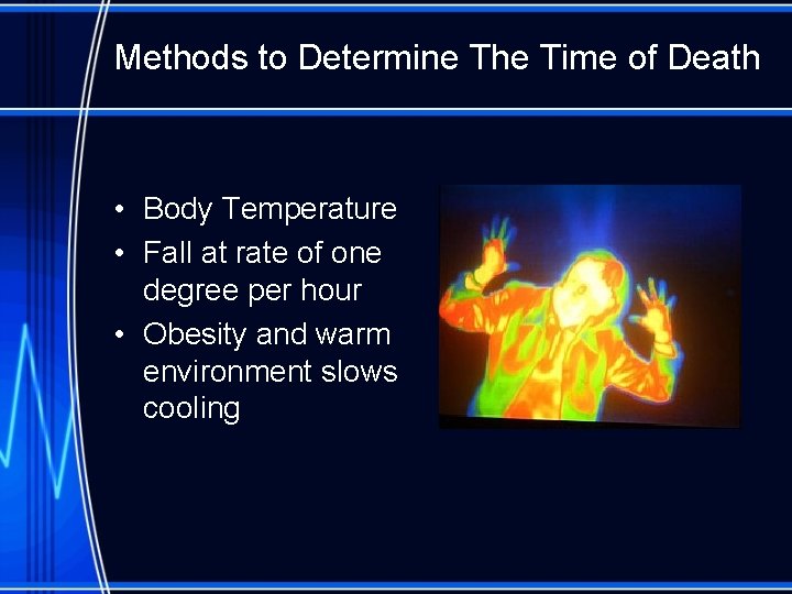 Methods to Determine The Time of Death • Body Temperature • Fall at rate