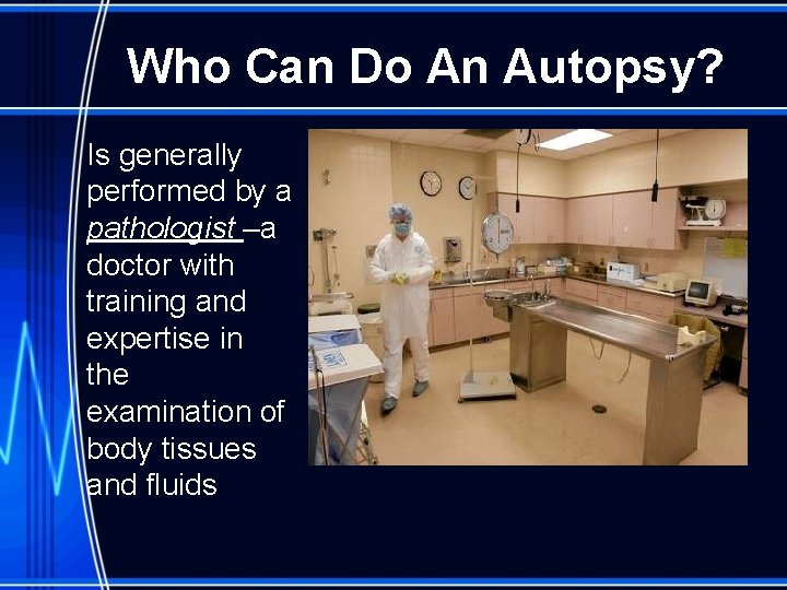 Who Can Do An Autopsy? Is generally performed by a pathologist –a doctor with