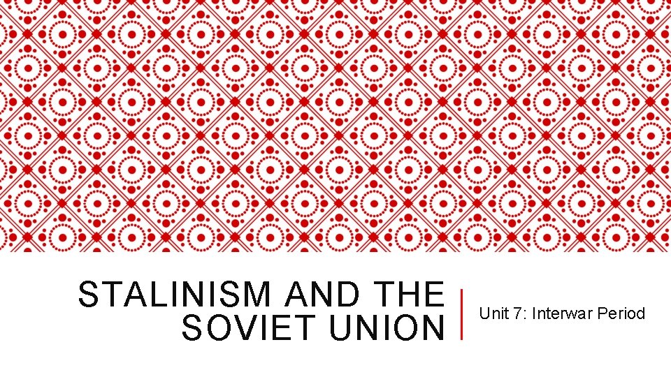 STALINISM AND THE SOVIET UNION Unit 7: Interwar Period 