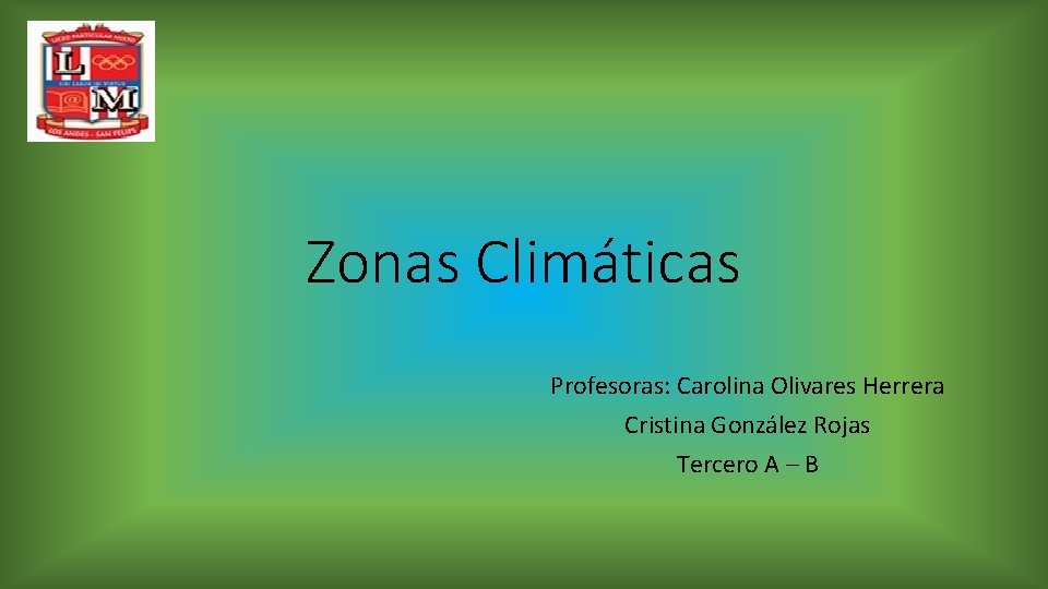 Zonas Climáticas Profesoras: Carolina Olivares Herrera Cristina González Rojas Tercero A – B 