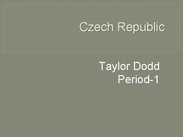 Czech Republic Taylor Dodd Period-1 