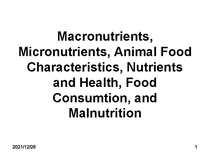 Macronutrients, Micronutrients, Animal Food Characteristics, Nutrients and Health, Food Consumtion, and Malnutrition 2021/12/26 1