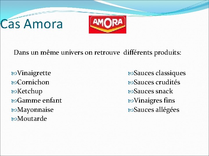 Cas Amora Dans un même univers on retrouve différents produits: Vinaigrette Sauces classiques Cornichon Cas Amora Dans un même univers on retrouve différents produits: Vinaigrette Sauces classiques Cornichon