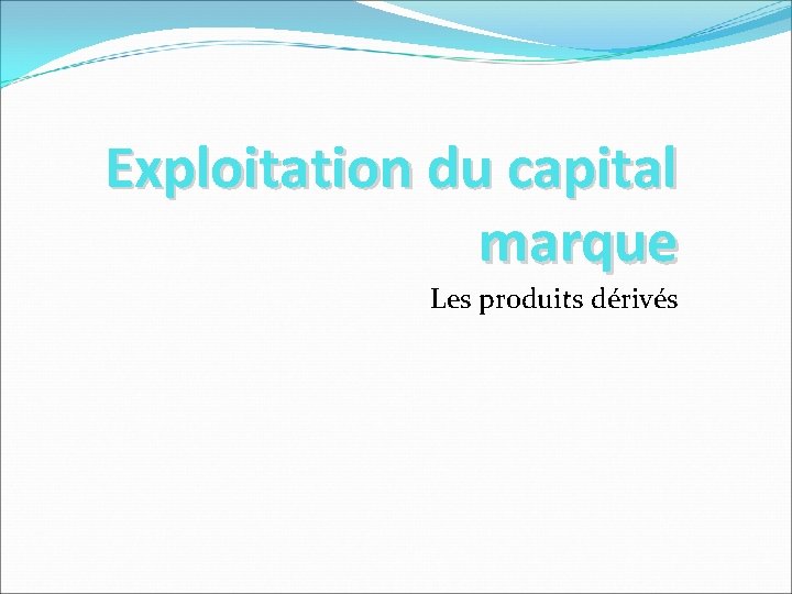 Exploitation du capital marque Les produits dérivés Exploitation du capital marque Les produits dérivés