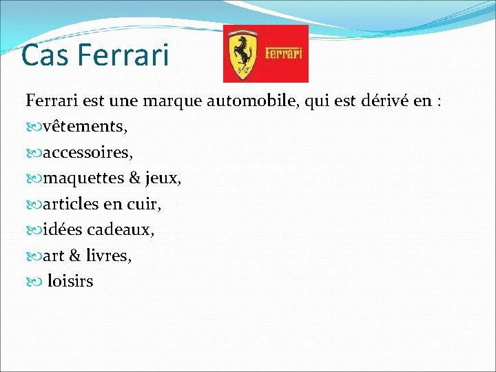 Cas Ferrari est une marque automobile, qui est dérivé en : vêtements, accessoires, maquettes Cas Ferrari est une marque automobile, qui est dérivé en : vêtements, accessoires, maquettes