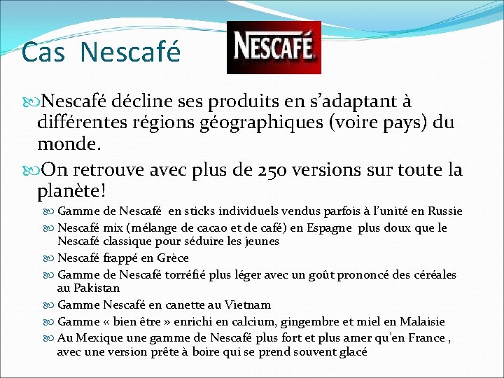 Cas Nescafé décline ses produits en s’adaptant à différentes régions géographiques (voire pays) du Cas Nescafé décline ses produits en s’adaptant à différentes régions géographiques (voire pays) du