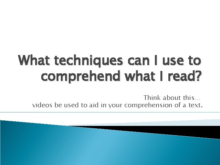 What techniques can I use to comprehend what I read? Think about this… videos