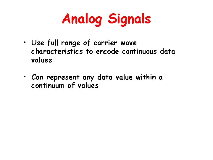 Analog Signals • Use full range of carrier wave characteristics to encode continuous data