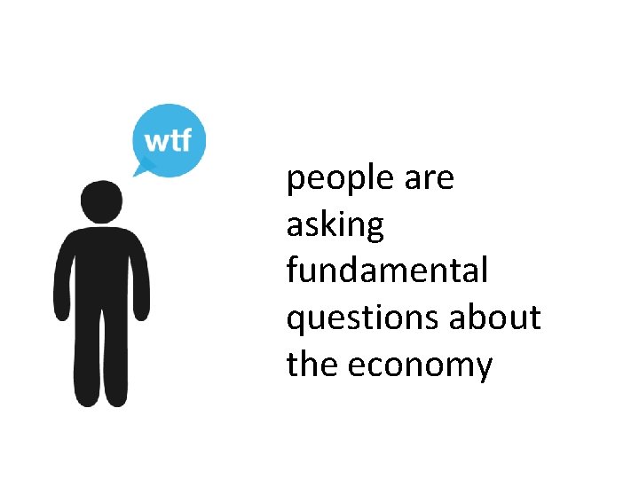 people are asking fundamental questions about the economy 