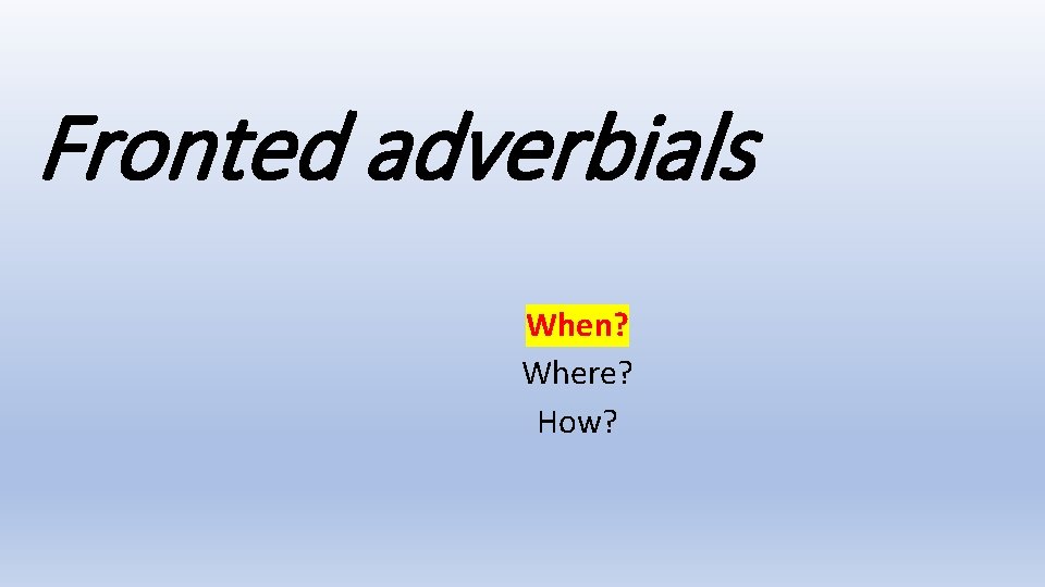 Fronted adverbials When? Where? How? 