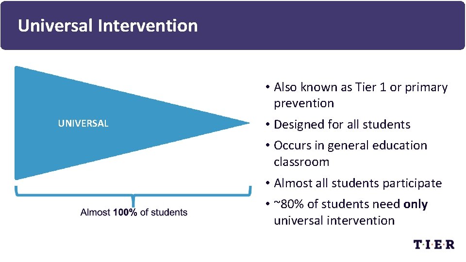 Universal Intervention • Also known as Tier 1 or primary prevention UNIVERSAL • Designed