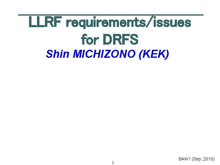 LLRF requirements/issues for DRFS Shin MICHIZONO (KEK) 1 BAW 1 (Sep. , 2010) 