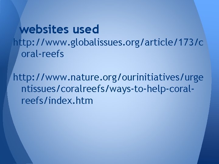 websites used http: //www. globalissues. org/article/173/c oral-reefs http: //www. nature. org/ourinitiatives/urge ntissues/coralreefs/ways-to-help-coralreefs/index. htm 