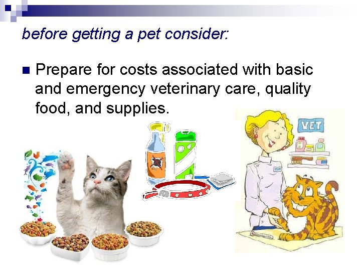 before getting a pet consider: n Prepare for costs associated with basic and emergency