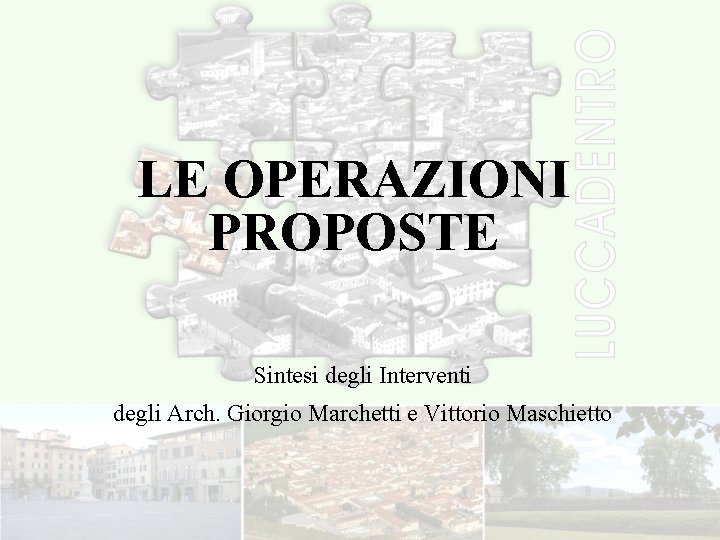 LE OPERAZIONI PROPOSTE Sintesi degli Interventi degli Arch. Giorgio Marchetti e Vittorio Maschietto 