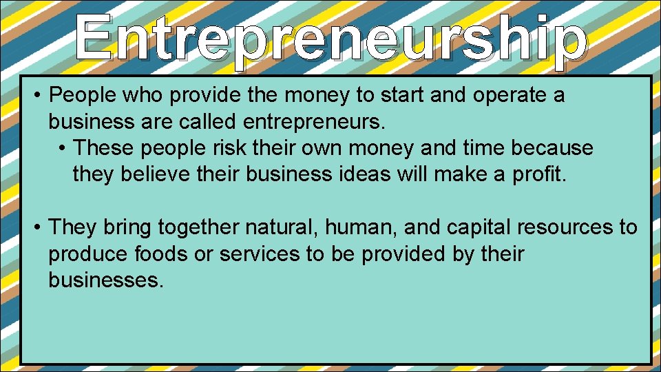 Entrepreneurship • People who provide the money to start and operate a business are