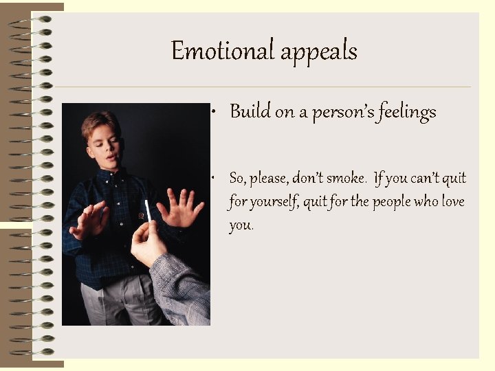 Emotional appeals • Build on a person’s feelings • So, please, don’t smoke. If