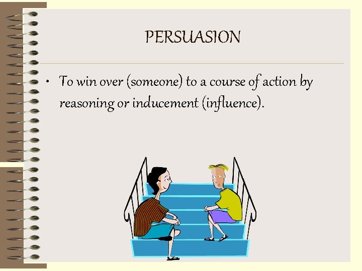PERSUASION • To win over (someone) to a course of action by reasoning or