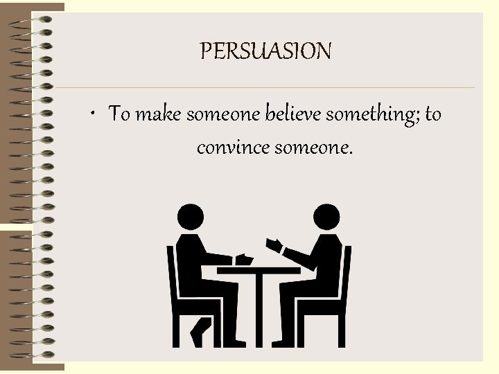 PERSUASION • To make someone believe something; to convince someone. 
