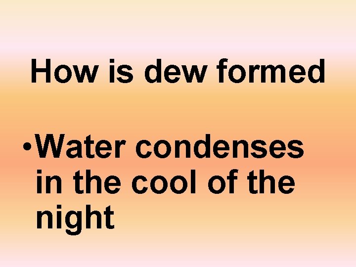 How is dew formed • Water condenses in the cool of the night 