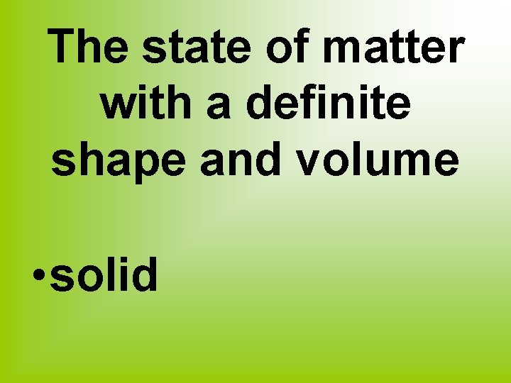 The state of matter with a definite shape and volume • solid 