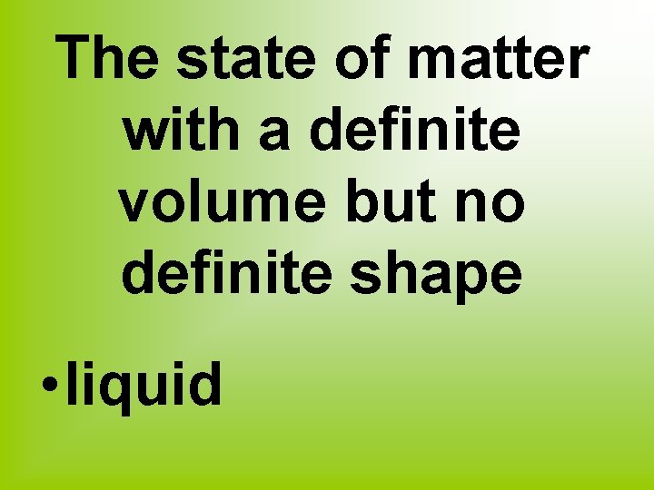 The state of matter with a definite volume but no definite shape • liquid