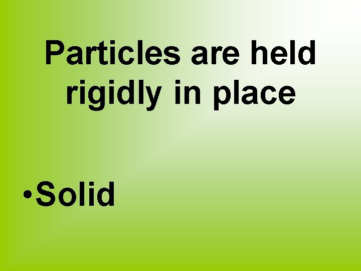 Particles are held rigidly in place • Solid 