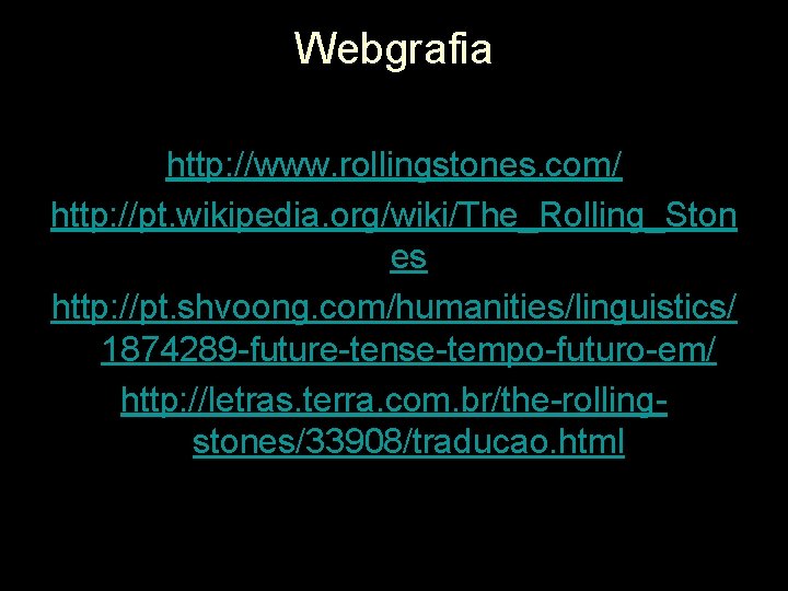 Webgrafia http: //www. rollingstones. com/ http: //pt. wikipedia. org/wiki/The_Rolling_Ston es http: //pt. shvoong. com/humanities/linguistics/ Webgrafia http: //www. rollingstones. com/ http: //pt. wikipedia. org/wiki/The_Rolling_Ston es http: //pt. shvoong. com/humanities/linguistics/