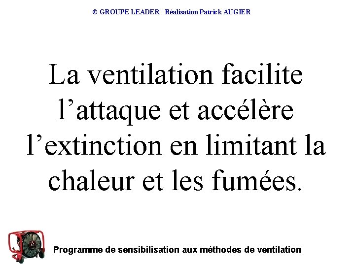 © GROUPE LEADER : Réalisation Patrick AUGIER La ventilation facilite l’attaque et accélère l’extinction