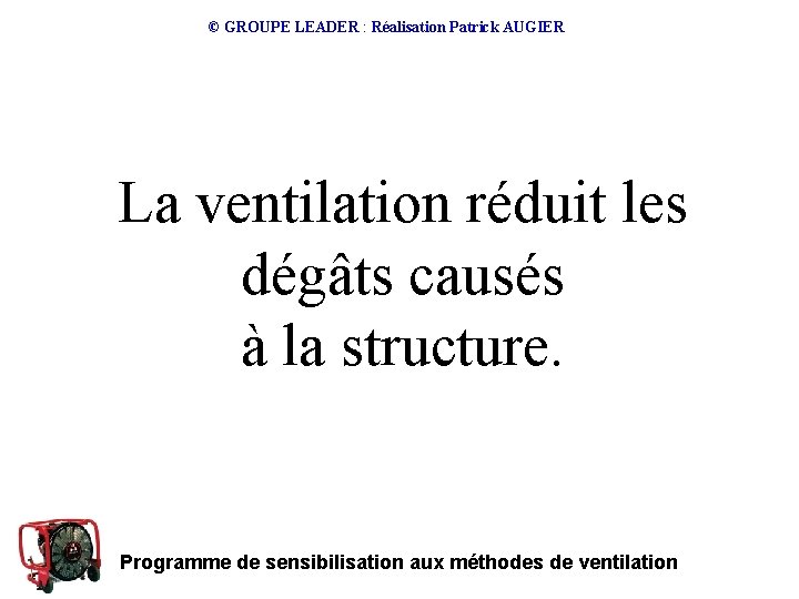 © GROUPE LEADER : Réalisation Patrick AUGIER La ventilation réduit les dégâts causés à