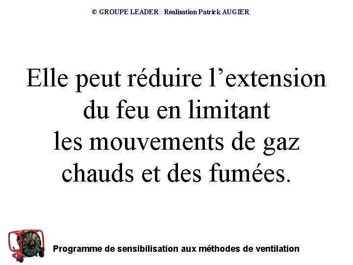 © GROUPE LEADER : Réalisation Patrick AUGIER Elle peut réduire l’extension du feu en