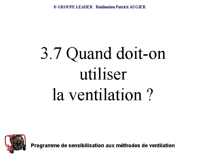 © GROUPE LEADER : Réalisation Patrick AUGIER 3. 7 Quand doit-on utiliser la ventilation