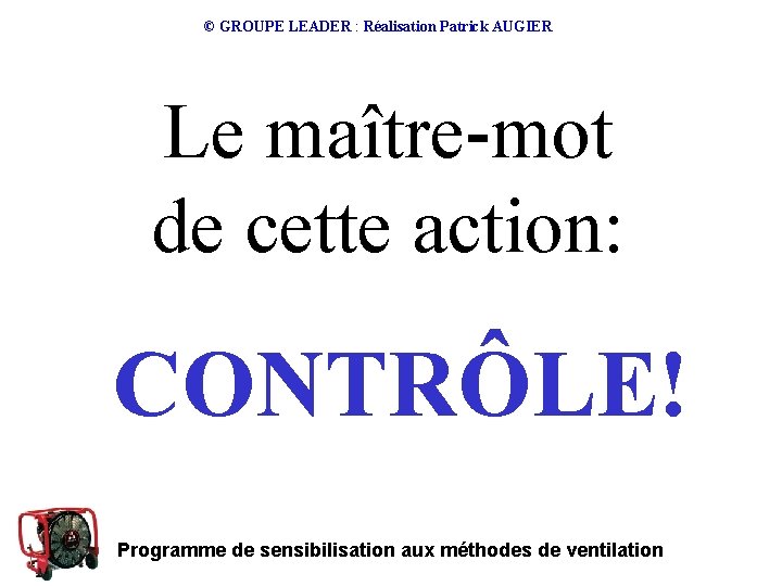 © GROUPE LEADER : Réalisation Patrick AUGIER Le maître-mot de cette action: CONTRÔLE! Programme