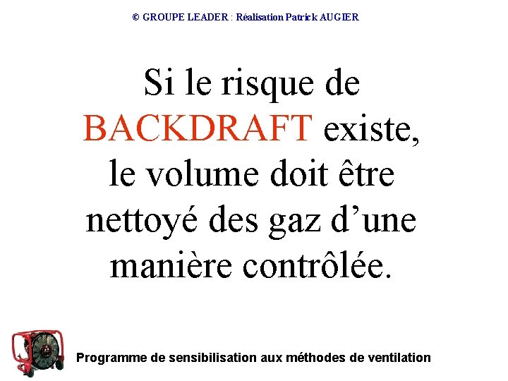 © GROUPE LEADER : Réalisation Patrick AUGIER Si le risque de BACKDRAFT existe, le